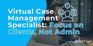 Virtual Case Management Specialist: Focus on Clients, Not Admin