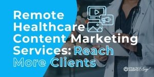 Remote Healthcare Content Marketing Services: Reach More Clients