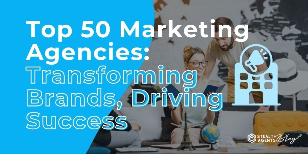 Top 50 Marketing Agencies: Transforming Brands, Driving Success