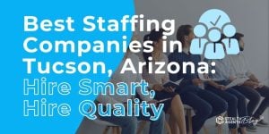 Best Staffing Companies in Tucson, Arizona: Hire Smart, Hire Quality