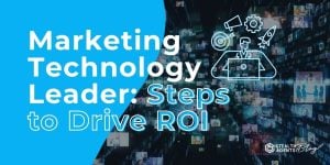 Marketing Technology Leader: Steps to Drive ROI