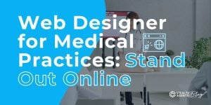 Web Designer for Medical Practices: Stand Out Online