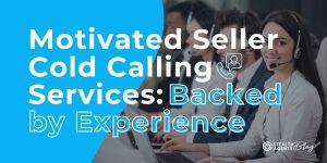 Motivated Seller Cold Calling Services: Backed by Experience