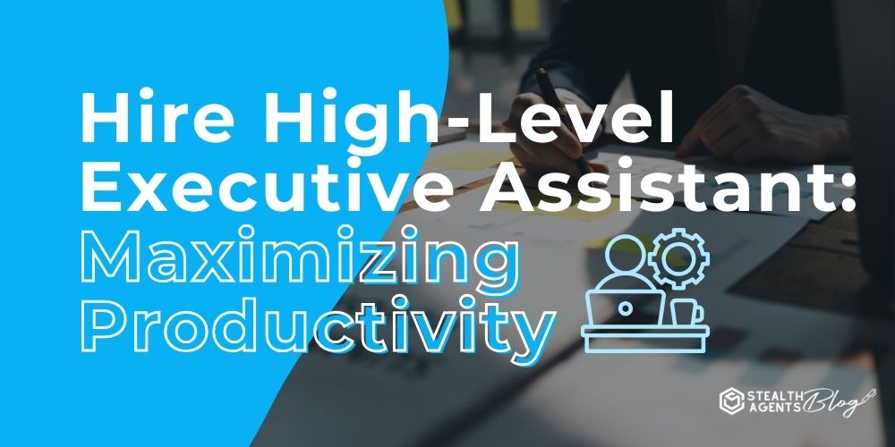 Hire High-Level Executive Assistant: Maximizing Productivity