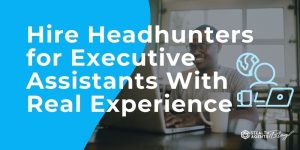 Hire Headhunters for Executive Assistants With Real Experience