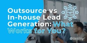 Outsource vs In-house Lead Generation: What Works for You?