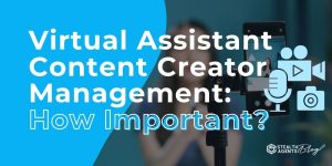 Virtual Assistant Content Creator Management: How Important?