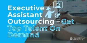 Executive Assistant Outsourcing – Get Top Talent On Demand