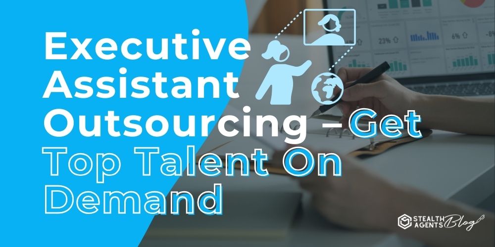 Executive Assistant Outsourcing – Get Top Talent On Demand