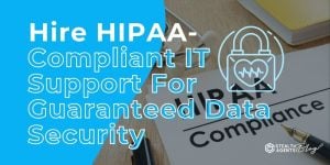 Hire HIPAA-Compliant IT Support For Guaranteed Data Security
