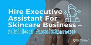 Hire Executive Assistant For Skincare Business - Skilled Assistance