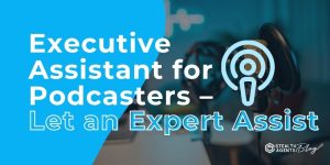 Executive Assistant for Podcasters – Let an Expert Assist