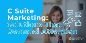 C Suite Marketing: Solutions That Demand Attention