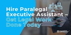 Hire Paralegal Executive Assistant – Get Legal Work Done Today
