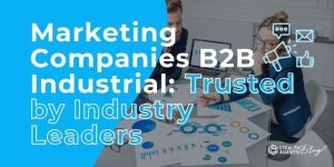 Marketing Companies B2B Industrial: Trusted by Industry Leaders