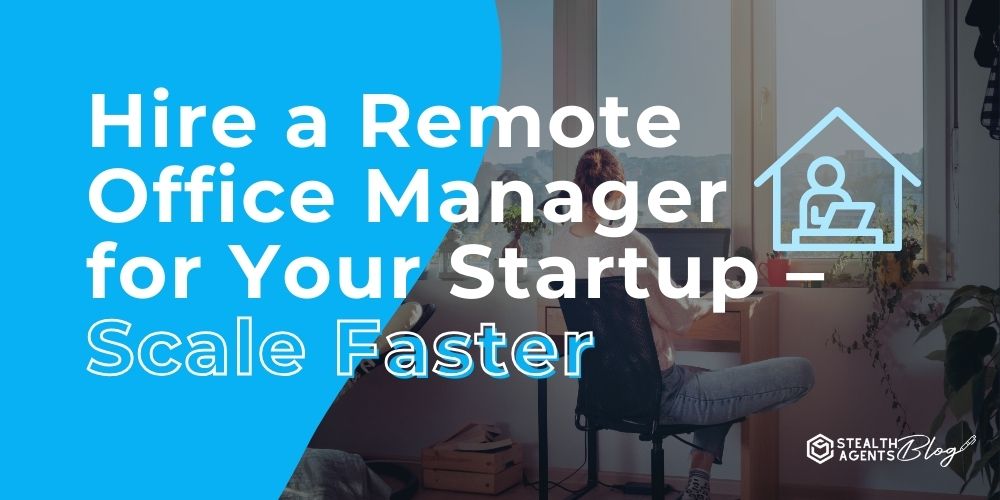 Hire a Remote Office Manager for Your Startup – Scale Faster