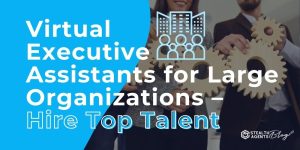 Virtual Executive Assistants for Large Organizations – Hire Top Talent