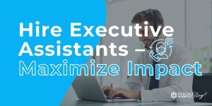 Hire Executive Assistants – Maximize Impact