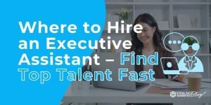 Where to Hire an Executive Assistant – Find Top Talent Fast