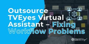 Outsource TVEyes Virtual Assistant – Fixing Workflow Problems