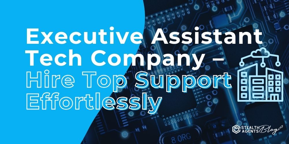 Executive Assistant Tech Company - Hire Top Support Effortlessly