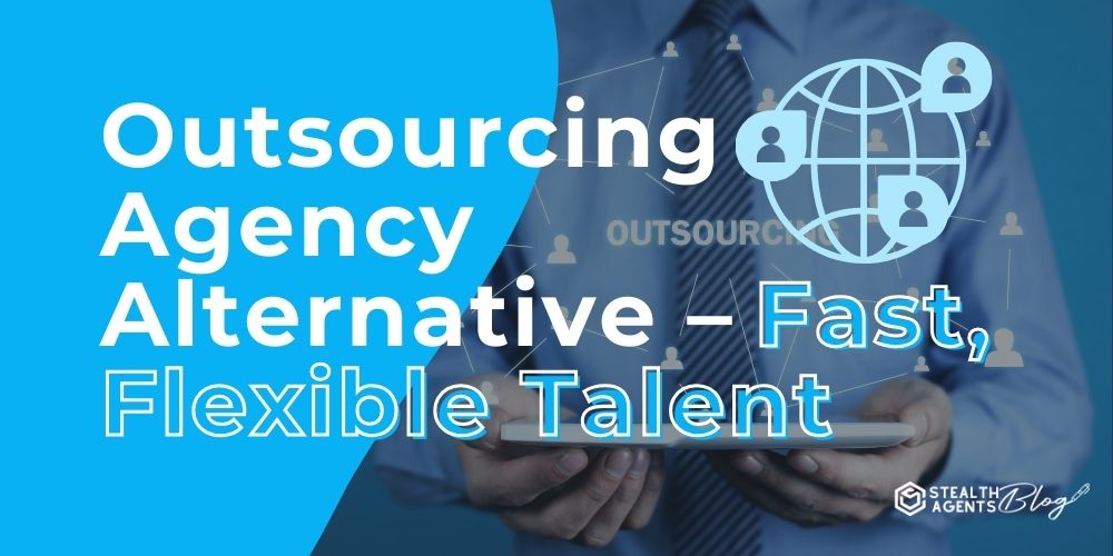 Outsourcing Agency Alternative – Fast, Flexible Talent