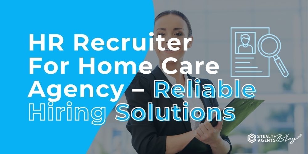 HR Recruiter For Home Care Agency - Reliable Hiring Solutions