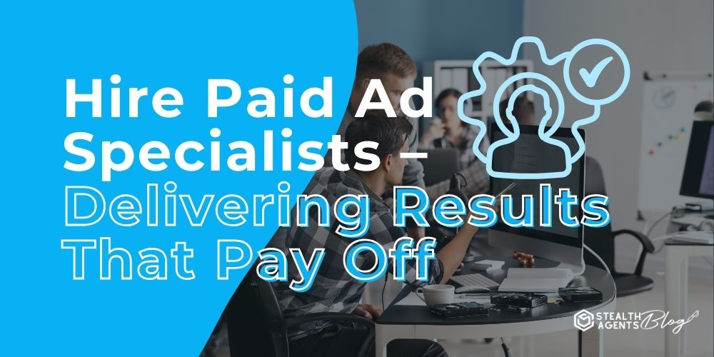Hire Paid Ad Specialists - Delivering Results That Pay Off