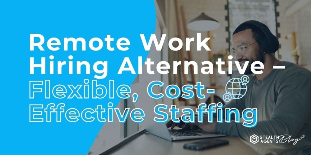 Remote Work Hiring Alternative – Flexible, Cost-Effective Staffing
