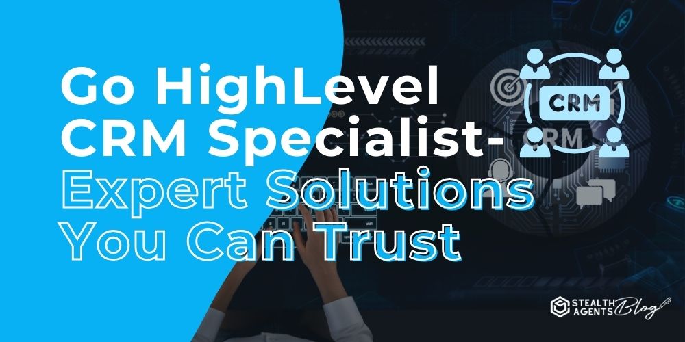 Go HighLevel CRM Specialist- Expert Solutions You Can Trust