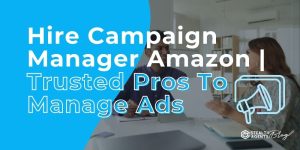 Hire Campaign Manager Amazon | Trusted Pros To Manage Ads