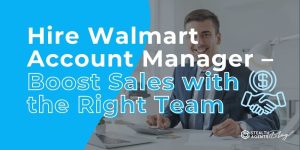 Hire Walmart Account Manager - Boost Sales with the Right Team