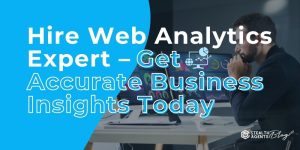 Hire Web Analytics Expert - Get Accurate Business Insights Today