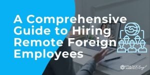 A Comprehensive Guide to Hiring Remote Foreign Employees
