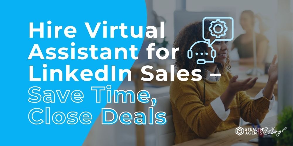 Hire Virtual Assistant for LinkedIn Sales - Save Time, Close Deals
