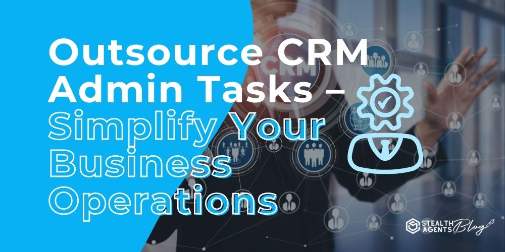 Outsource CRM Admin Tasks - Simplify Your Business Operations