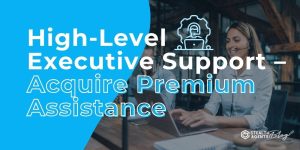 High-Level Executive Support - Acquire Premium Assistance