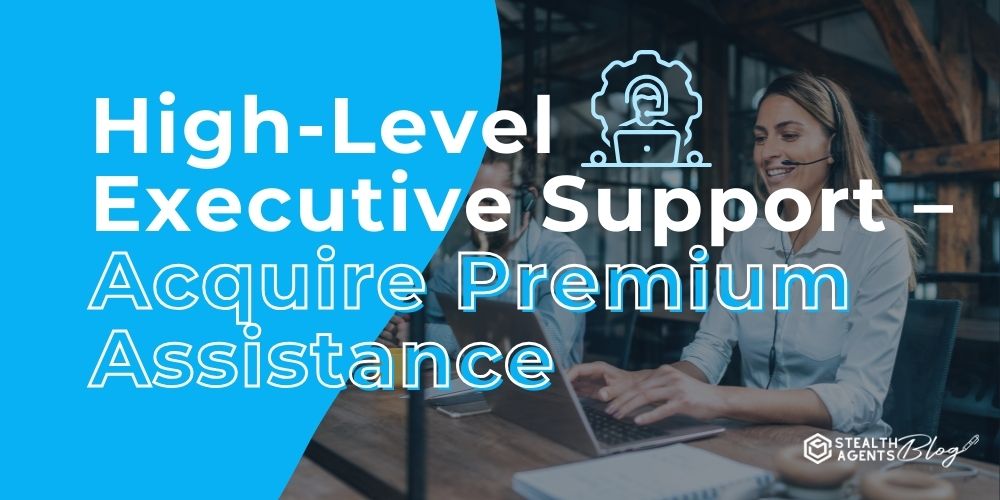 High-Level Executive Support - Acquire Premium Assistance