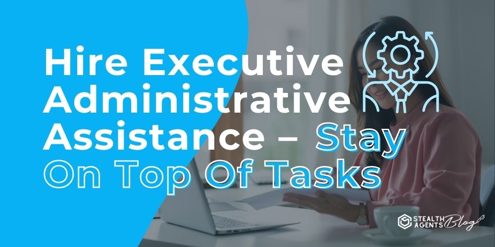 Hire Executive Administrative Assistance - Stay On Top Of Tasks