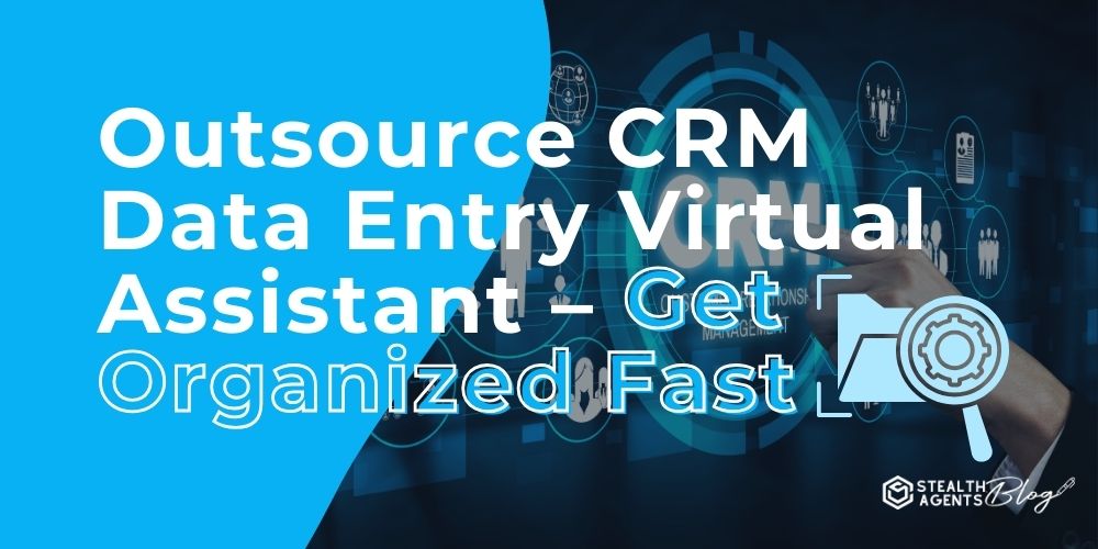 Outsource CRM Data Entry Virtual Assistant - Get Organized Fast