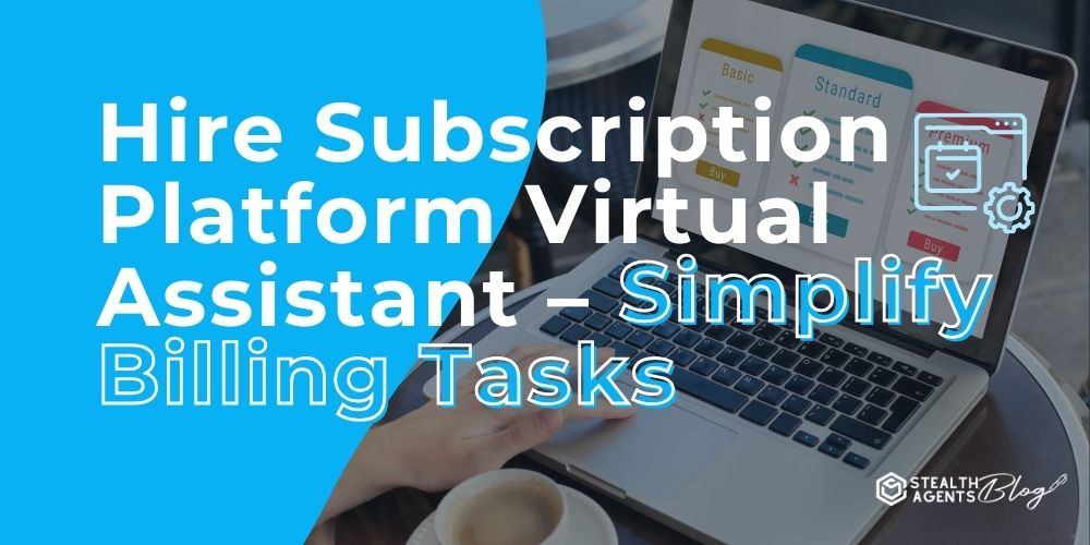 Hire Subscription Platform Virtual Assistant - Simplify Billing Tasks
