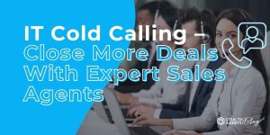 IT Cold Calling - Close More Deals With Expert Sales Agents