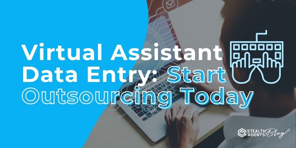 Virtual Assistant Data Entry: Start Outsourcing Today