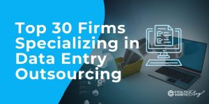 Top 30 Firms Specializing in Data Entry Outsourcing