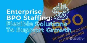 Enterprise BPO Staffing: Flexible Solutions To Support Growth