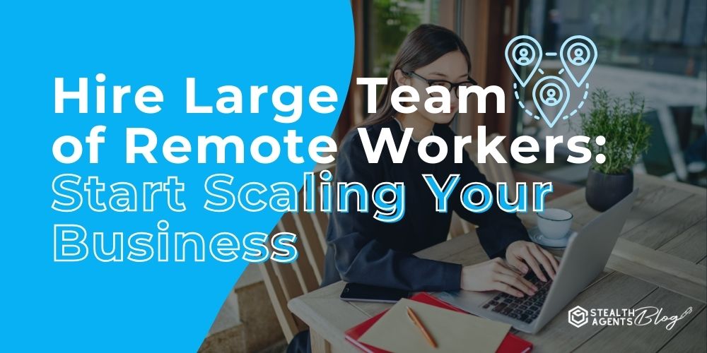 Hire Large Team of Remote Workers: Start Scaling Your Business