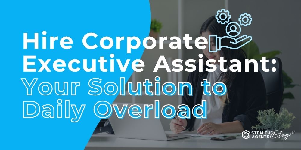 Hire Corporate Executive Assistant: Your Solution to Daily Overload