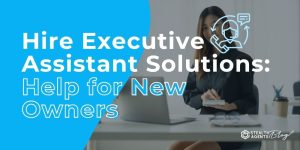 Hire Executive Assistant Solutions: Help for New Owners