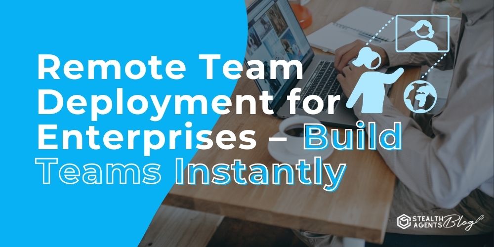 Remote Team Deployment for Enterprises – Build Teams Instantly