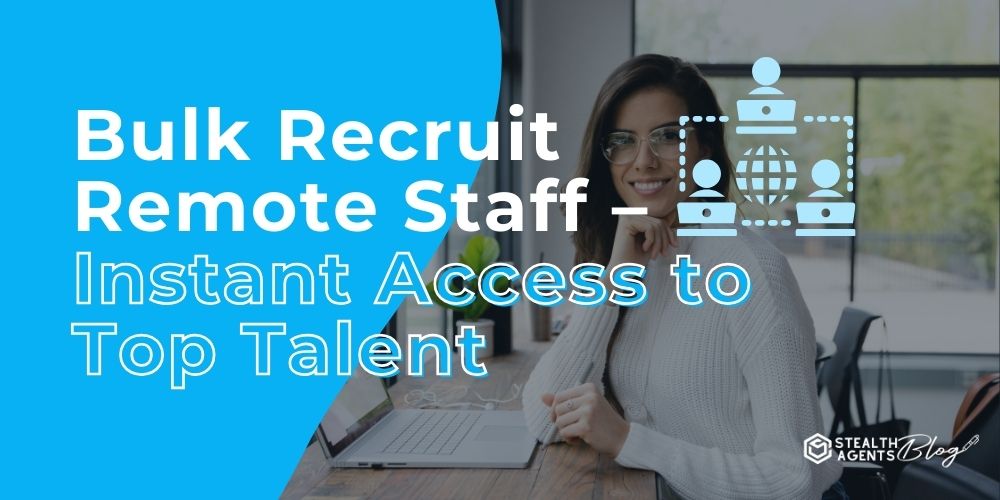 Bulk Recruit Remote Staff – Instant Access to Top Talent